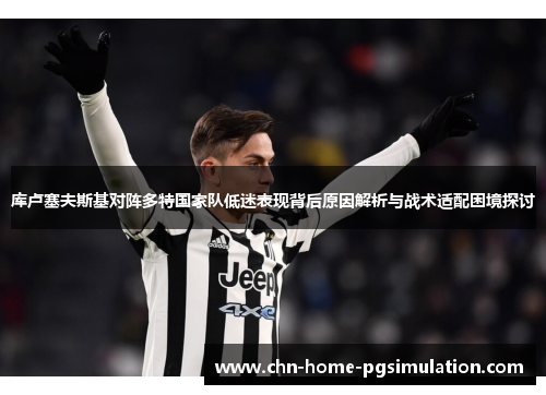 库卢塞夫斯基对阵多特国家队低迷表现背后原因解析与战术适配困境探讨