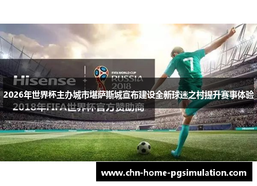 2026年世界杯主办城市堪萨斯城宣布建设全新球迷之村提升赛事体验