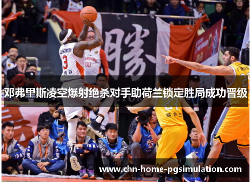 邓弗里斯凌空爆射绝杀对手助荷兰锁定胜局成功晋级