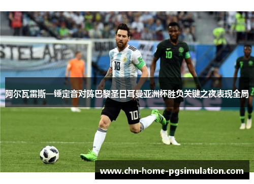 阿尔瓦雷斯一锤定音对阵巴黎圣日耳曼亚洲杯胜负关键之夜表现全局