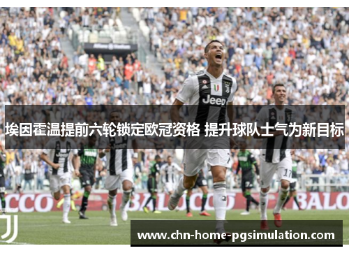 埃因霍温提前六轮锁定欧冠资格 提升球队士气为新目标