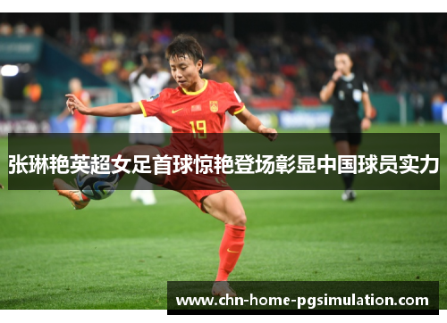 张琳艳英超女足首球惊艳登场彰显中国球员实力