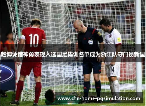 赵博凭借神勇表现入选国足集训名单成为浙江队守门员新星