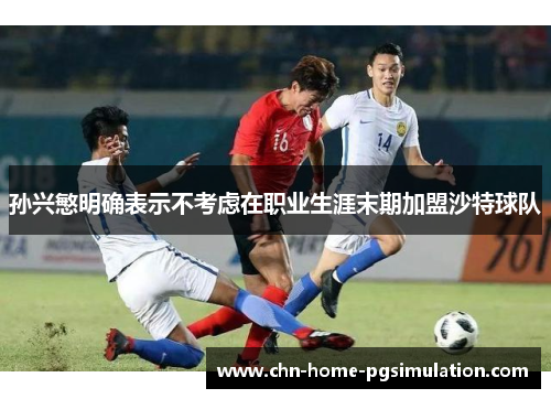 孙兴慜明确表示不考虑在职业生涯末期加盟沙特球队