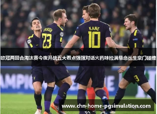 欧冠两回合淘汰赛今夜开战五大看点强强对话火药味拉满悬念丛生豪门碰撞
